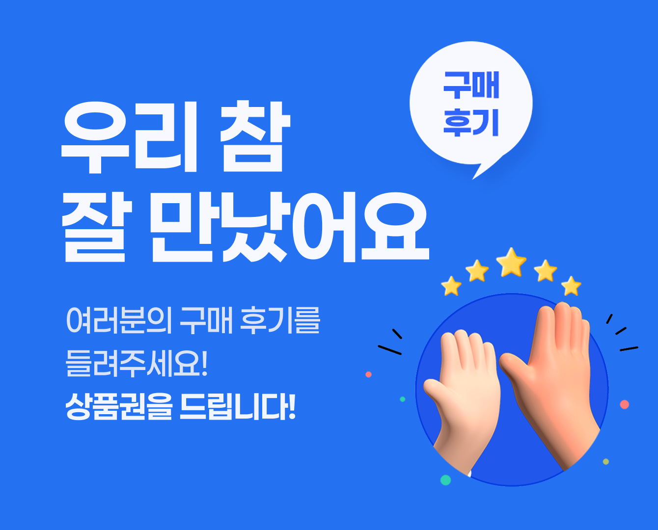 우리 참 잘 만났어요. 여러분의 구매 후기를 들려주세요! 상품권을 드립니다!